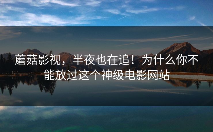 蘑菇影视，半夜也在追！为什么你不能放过这个神级电影网站  第1张